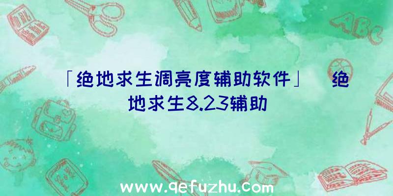 「绝地求生调亮度辅助软件」|绝地求生8.23辅助